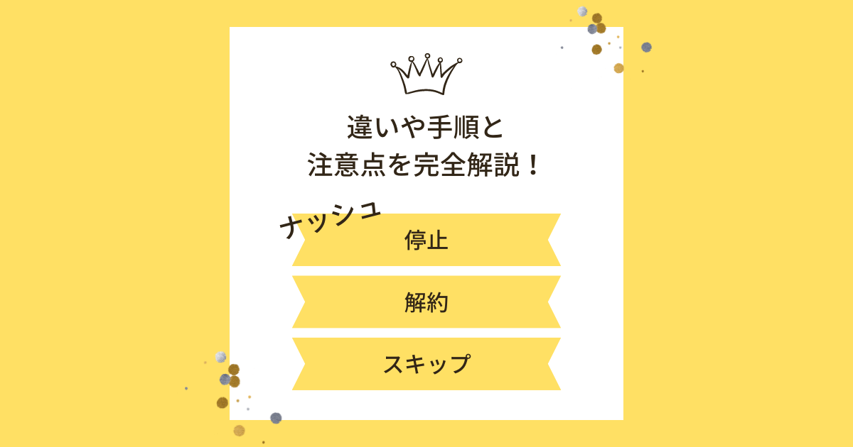 ナッシュ停止・解約・スキップの違いや手順と注意点を完全解説！