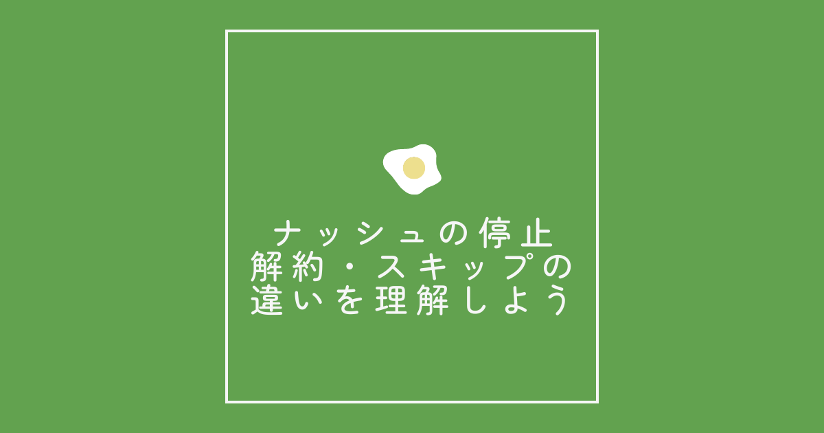 ナッシュの停止・解約・スキップの違いを理解しよう