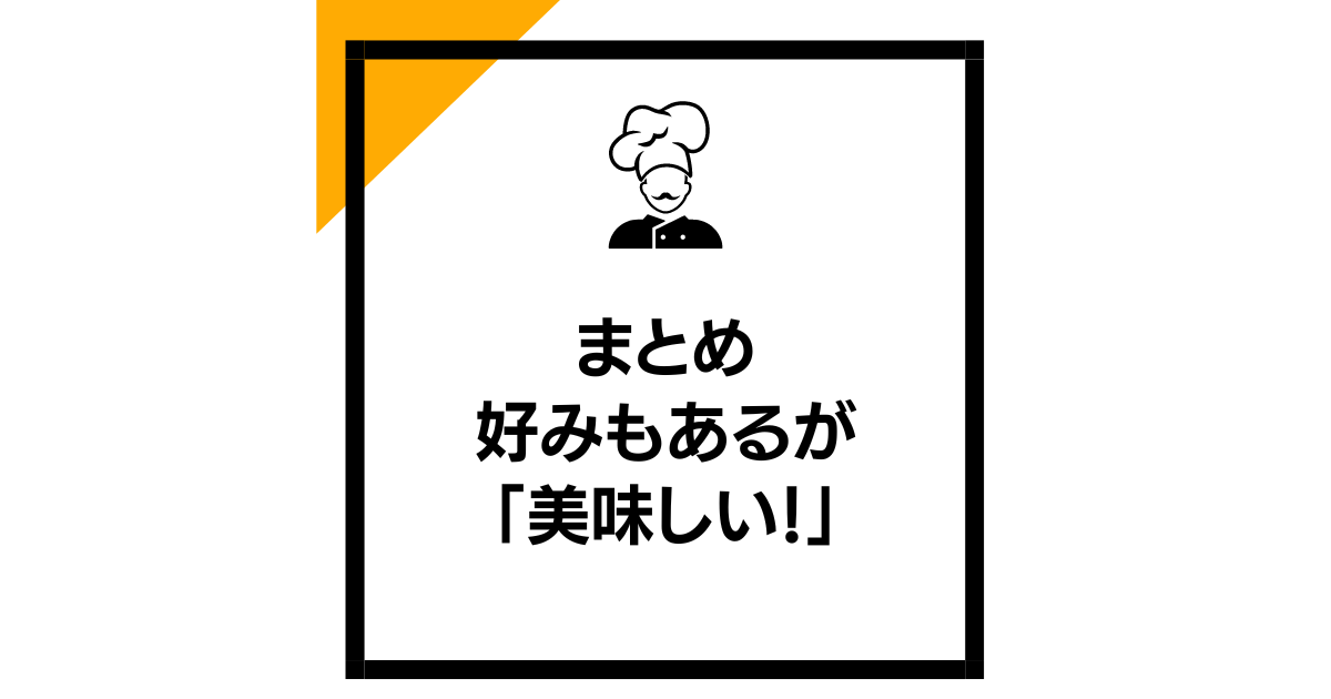 まとめ：好みもあるが「美味しい！」