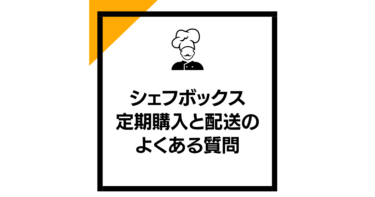 シェフボックス：定期購入と配送のよくある質問