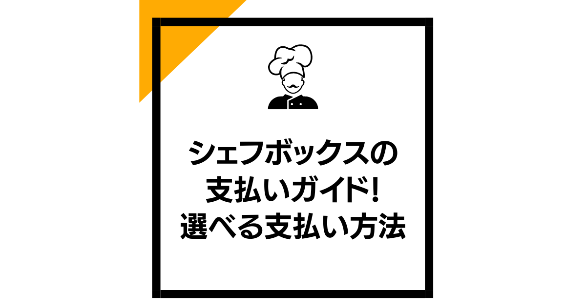 シェフボックスの支払いガイド！選べる支払い方法