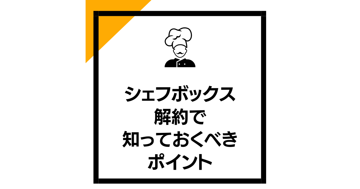 シェフボックス解約で知っておくべきポイント