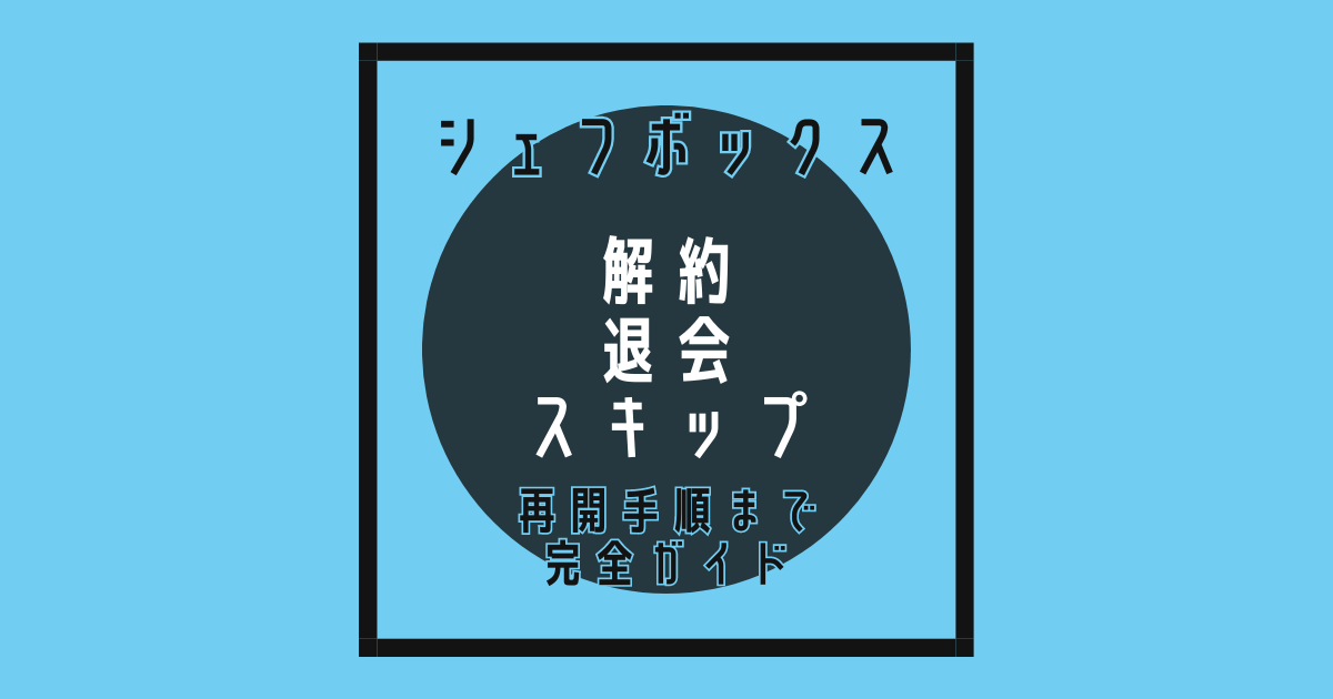 シェフボックスの解約・退会・スキップを解説！再開手順まで完全ガイド