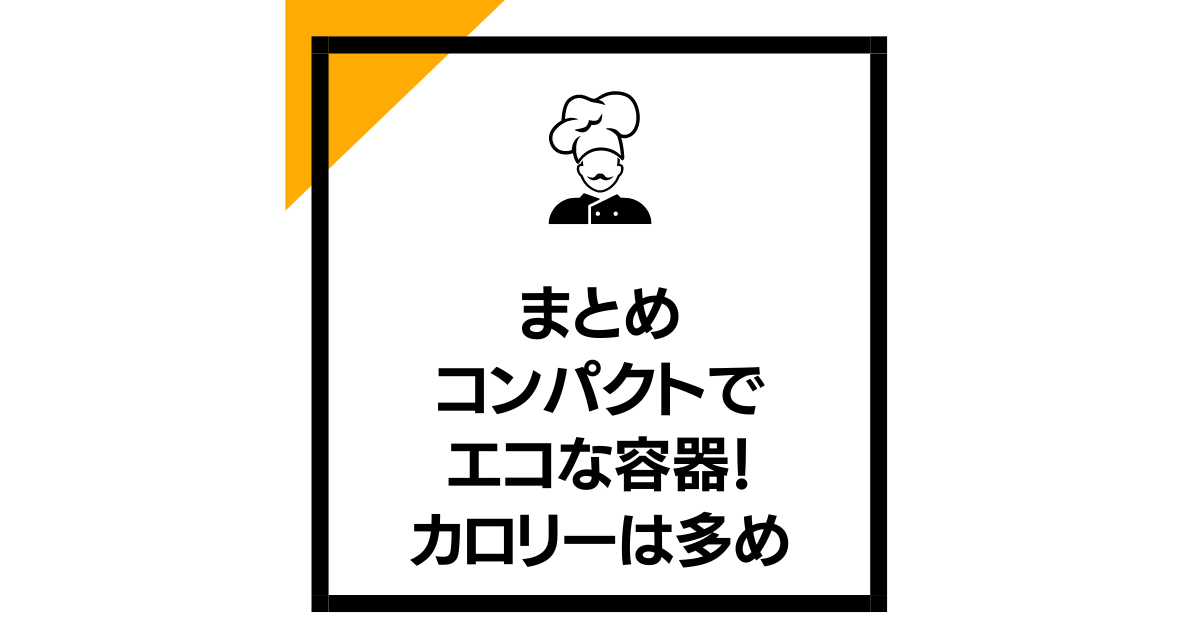 まとめ：コンパクトでエコな容器！カロリーは多め