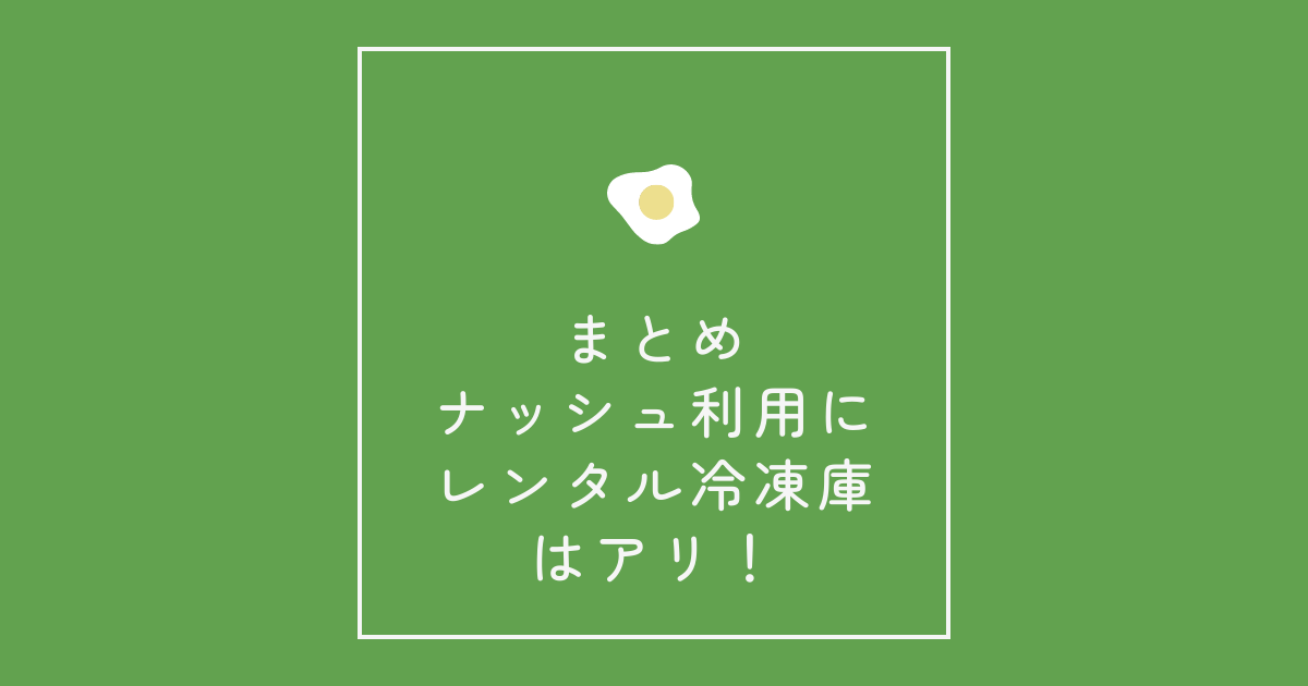 まとめ：ナッシュ利用にレンタル冷凍庫はアリ！