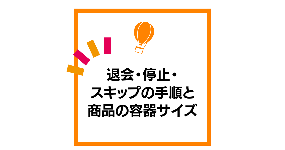 退会・停止・スキップの手順と商品の容器サイズ