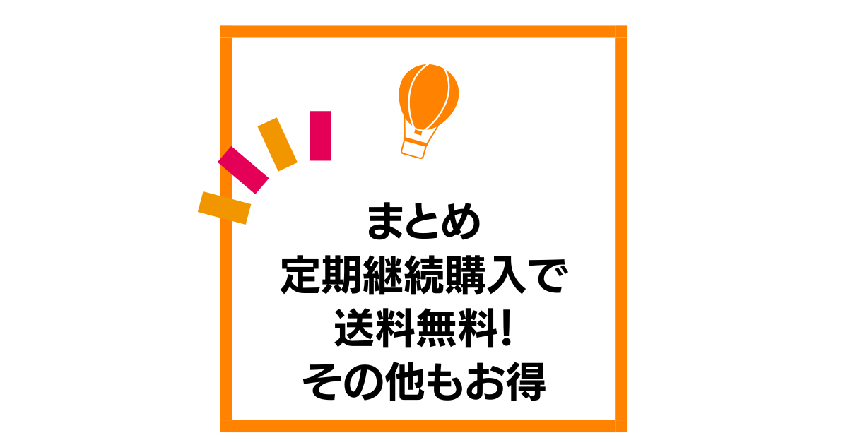 まとめ：定期継続購入で送料無料！その他もお得